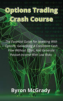 Options Trading Crash Course: The Essential Guide For Investing With Options, Generating A Consistent Cash Flow Without Effort, And Generate Passive Income With Low Risks - Hardcover