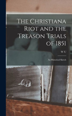 The Christiana Riot and the Treason Trials of 1851; an Historical Sketch