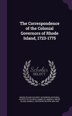 The Correspondence of the Colonial Governors of Rhode Island, 1723-1775