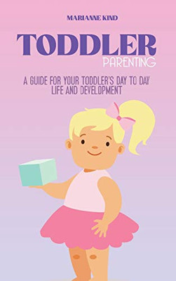 Toddler Parenting: A Guide for Your Toddler's Day to Day Life and Development - Hardcover