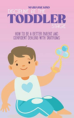 Discipline at The Toddler Stage: How to Be a Better Parent and Confident Dealing with Tantrums - Hardcover