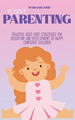 Positive Parenting: Peaceful Guilt-Free Strategies for Discipline and Development of Happy Confident Children - Hardcover