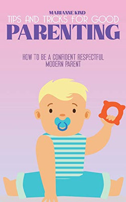 Tips and Tricks For Good Parenting: How to be a Confident Respectful Modern Parent - Hardcover