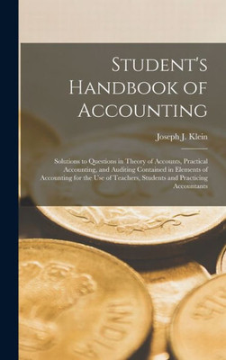 Student's Handbook of Accounting: Solutions to Questions in Theory of Accounts, Practical Accounting, and Auditing Contained in Elements of Accounting ... Teachers, Students and Practicing Accountants