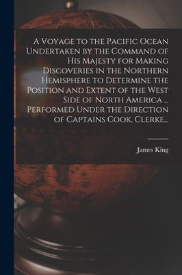 A Voyage to the Pacific Ocean Undertaken by the Command of His Majesty for Making Discoveries in the Northern Hemisphere to Determine the Position and ... the Direction of Captains Cook, Clerke...
