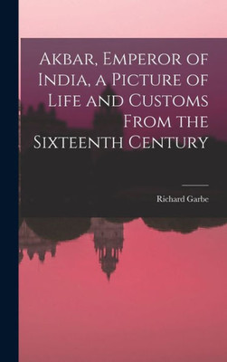 Akbar, Emperor of India, a Picture of Life and Customs From the Sixteenth Century