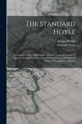 The Standard Hoyle; A Complete Guide And Reliable Authority Upon All Games Of Chance Or Skill Now Played In The United States Whether Of Native Or Foreign Introduction