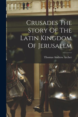 Crusades The Story Of The Latin Kingdom Of Jerusalem