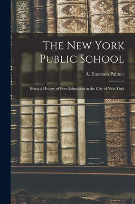 The New York Public School: Being a History of Free Education in the City of New York