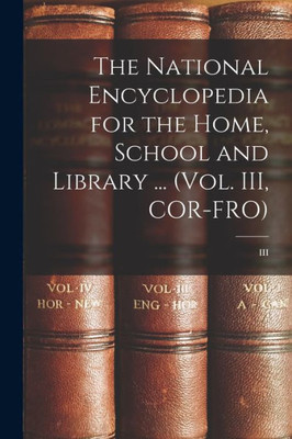 The National Encyclopedia for the Home, School and Library ... (Vol. III, COR-FRO); III