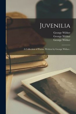 Juvenilia: a Collection of Poems, Written by George Wither..