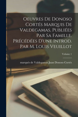 Oeuvres de Donoso Cortos marquis de Valdegamas, publioes par sa famille. Procodoes d'une introd. par M. Louis Veuillot; Volume 1 (French Edition)