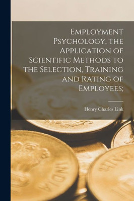 Employment Psychology, the Application of Scientific Methods to the Selection, Training and Rating of Employees;