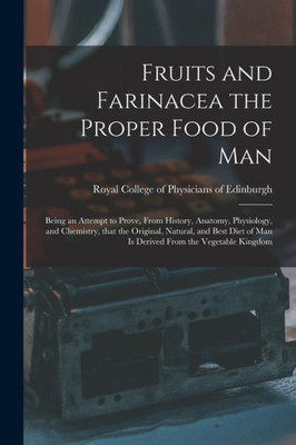 Fruits and Farinacea the Proper Food of Man: Being an Attempt to Prove, From History, Anatomy, Physiology, and Chemistry, That the Original, Natural, ... of Man is Derived From the Vegetable Kingdom