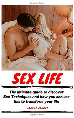 Sex Life: The ultimate guide to discover Sex Techniques and how you can use this to transform your life