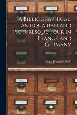 A Bibliographical, Antiquarian and Picturesque Tour in France and Germany; v.2
