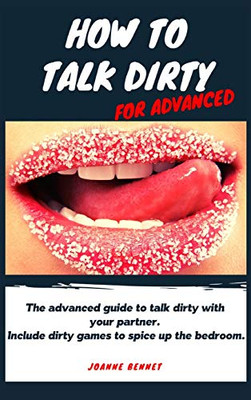 How to talk dirty for advanced: The advanced guide to talk dirty with your partner. Inlcude dirty games to spice up the bedroom.