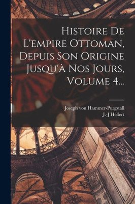 Histoire De L'empire Ottoman, Depuis Son Origine Jusqu'? Nos Jours, Volume 4... (French Edition)