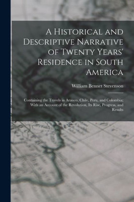 A Historical and Descriptive Narrative of Twenty Years' Residence in South America: Containing the Travels in Arauco, Chile, Peru, and Colombia; With ... Revolution, Its Rise, Progress, and Results