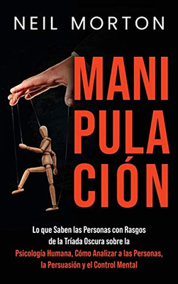 Manipulación: Lo que saben las personas con rasgos de la Tríada Oscura sobre la psicología humana, cómo analizar a las personas, la persuasión y el control mental (Spanish Edition)