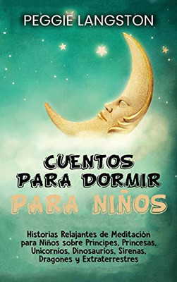 Cuentos para dormir para niños: Historias relajantes de meditación para niños sobre príncipes, princesas, unicornios, dinosaurios, sirenas, dragones y extraterrestres (Spanish Edition)
