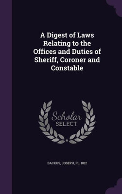 A Digest of Laws Relating to the Offices and Duties of Sheriff, Coroner and Constable