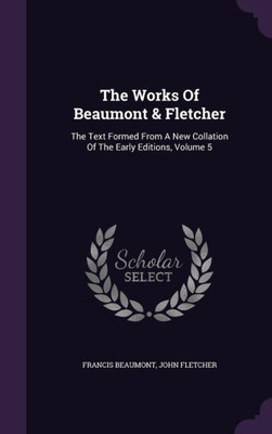 The Works Of Beaumont & Fletcher: The Text Formed From A New Collation Of The Early Editions, Volume 5