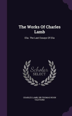 The Works Of Charles Lamb: Elia. The Last Essays Of Elia