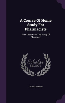 A Course Of Home Study For Pharmacists: First Lessons In The Study Of Pharmacy