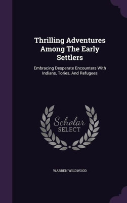 Thrilling Adventures Among The Early Settlers: Embracing Desperate Encounters With Indians, Tories, And Refugees