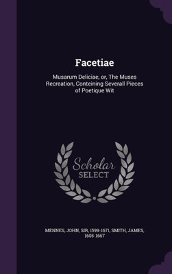 Facetiae: Musarum Deliciae, or, The Muses Recreation, Conteining Severall Pieces of Poetique Wit