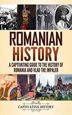 Romanian History: A Captivating Guide to the History of Romania and Vlad the Impaler - Hardcover
