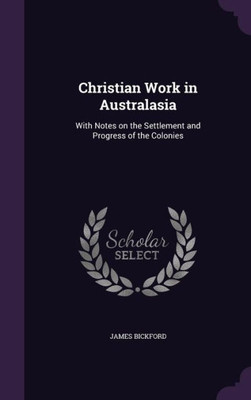 Christian Work in Australasia: With Notes on the Settlement and Progress of the Colonies