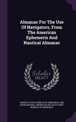 Almanac For The Use Of Navigators, From The American Ephemeris And Nautical Almanac