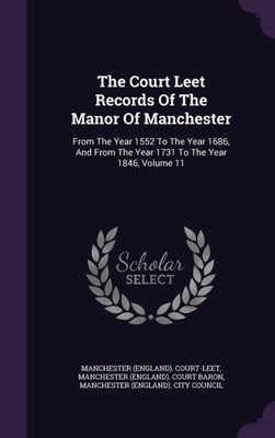 The Court Leet Records Of The Manor Of Manchester: From The Year 1552 To The Year 1686, And From The Year 1731 To The Year 1846, Volume 11