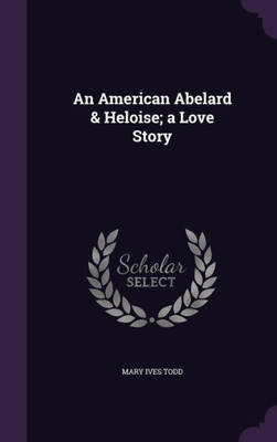 An American Abelard & Heloise; a Love Story
