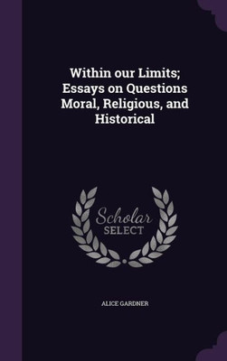Within our Limits; Essays on Questions Moral, Religious, and Historical