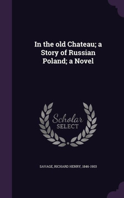 In the old Chateau; a Story of Russian Poland; a Novel