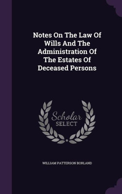 Notes On The Law Of Wills And The Administration Of The Estates Of Deceased Persons