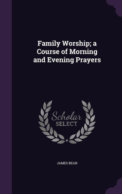 Family Worship; a Course of Morning and Evening Prayers