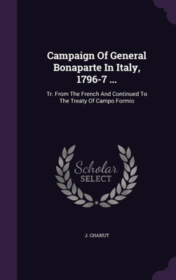 Campaign Of General Bonaparte In Italy, 1796-7 ...: Tr. From The French And Continued To The Treaty Of Campo Formio