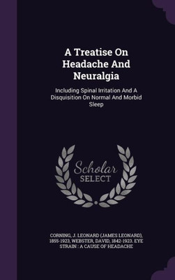 A Treatise On Headache And Neuralgia: Including Spinal Irritation And A Disquisition On Normal And Morbid Sleep