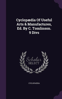 Cyclopµdia Of Useful Arts & Manufactures, Ed. By C. Tomlinson. 9 Divs
