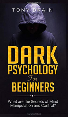Dark Psychology for Beginners: What are the Secrets of Mind Manipulation and Control? - 9781801860161