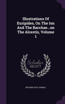 Illustrations Of Euripides, On The Ion And The Bacchae...on The Alcestis, Volume 1