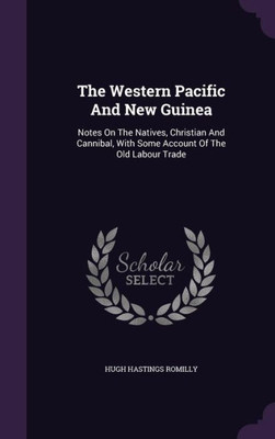 The Western Pacific And New Guinea: Notes On The Natives, Christian And Cannibal, With Some Account Of The Old Labour Trade