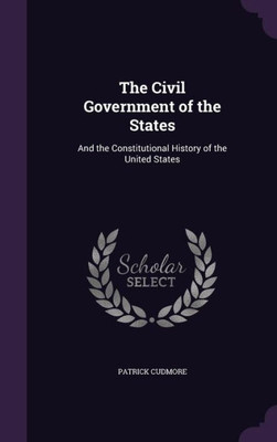 The Civil Government of the States: And the Constitutional History of the United States