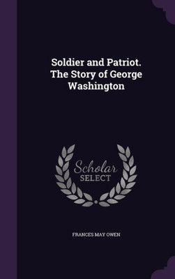 Soldier and Patriot. The Story of George Washington