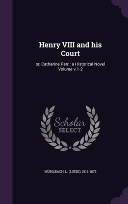 Henry VIII and his Court: or, Catharine Parr : a Historical Novel Volume v.1-2