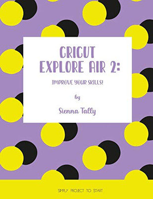 Cricut Explore Air 2: Improve Your Skills! Simple Project to Start - Paperback